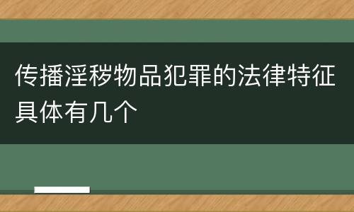 传播淫秽物品犯罪的法律特征具体有几个