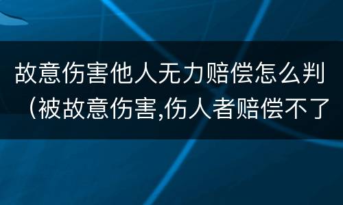 故意伤害他人无力赔偿怎么判（被故意伤害,伤人者赔偿不了怎么办）