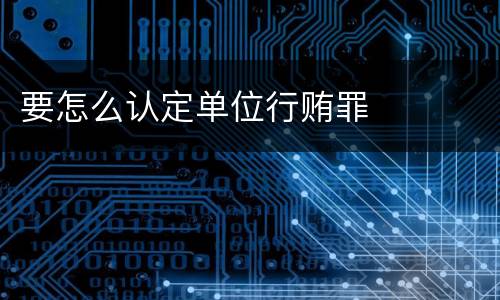 要怎么认定单位行贿罪