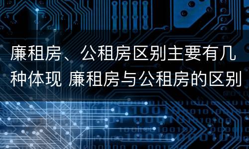 廉租房、公租房区别主要有几种体现 廉租房与公租房的区别在哪里