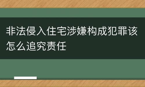 非法侵入住宅涉嫌构成犯罪该怎么追究责任