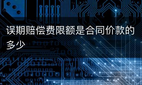 误期赔偿费限额是合同价款的多少