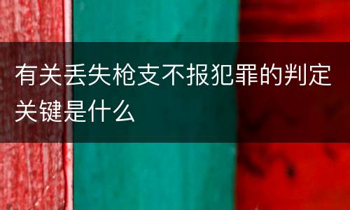有关丢失枪支不报犯罪的判定关键是什么