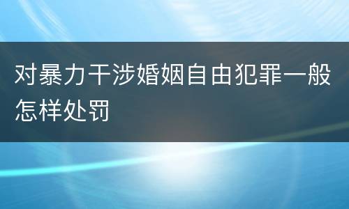 对暴力干涉婚姻自由犯罪一般怎样处罚
