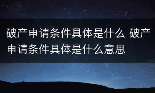 破产申请条件具体是什么 破产申请条件具体是什么意思