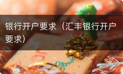 银行开户要求（汇丰银行开户要求）