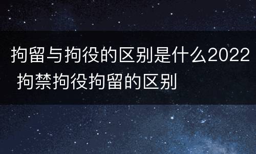 拘留与拘役的区别是什么2022 拘禁拘役拘留的区别