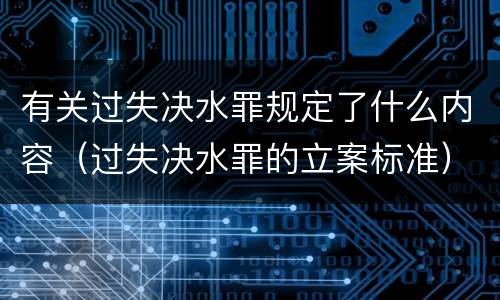有关过失决水罪规定了什么内容（过失决水罪的立案标准）