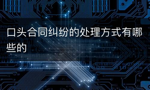 口头合同纠纷的处理方式有哪些的