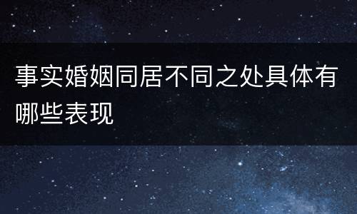 事实婚姻同居不同之处具体有哪些表现