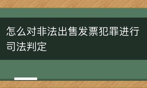 怎么对非法出售发票犯罪进行司法判定