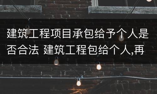 建筑工程项目承包给予个人是否合法 建筑工程包给个人,再转手承包给个人,工程款如何结算