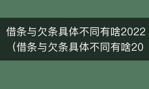 借条与欠条具体不同有啥2022（借条与欠条具体不同有啥2022法律规定）