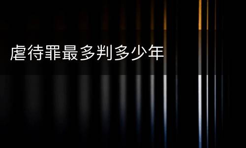 虐待罪最多判多少年