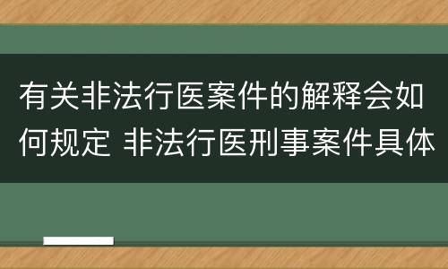 有关非法行医案件的解释会如何规定 非法行医刑事案件具体应用法律若干问题的解释