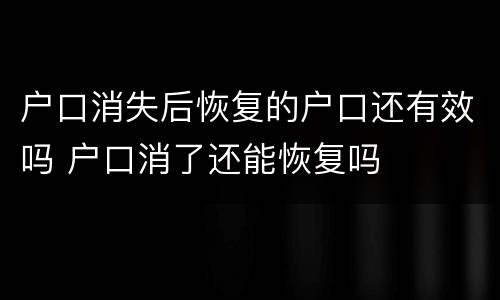 户口消失后恢复的户口还有效吗 户口消了还能恢复吗