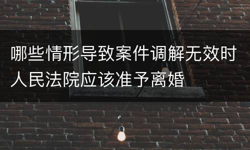 哪些情形导致案件调解无效时人民法院应该准予离婚