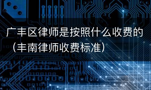 广丰区律师是按照什么收费的（丰南律师收费标准）