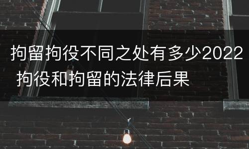 拘留拘役不同之处有多少2022 拘役和拘留的法律后果