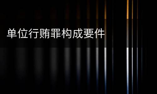 单位行贿罪构成要件
