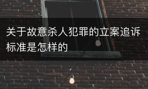 关于故意杀人犯罪的立案追诉标准是怎样的