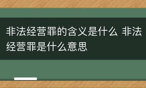非法经营罪的含义是什么 非法经营罪是什么意思