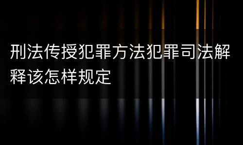 刑法传授犯罪方法犯罪司法解释该怎样规定