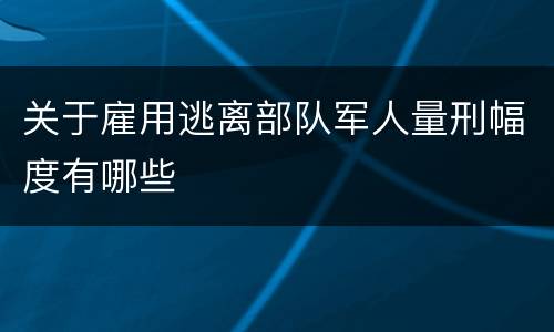 关于雇用逃离部队军人量刑幅度有哪些