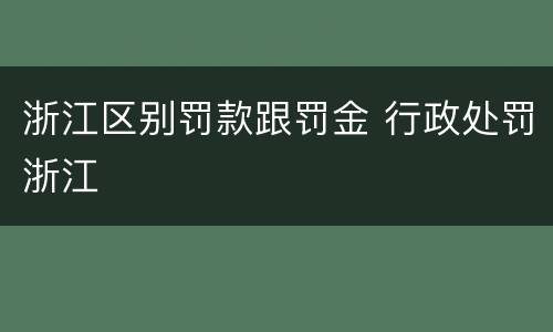 浙江区别罚款跟罚金 行政处罚浙江
