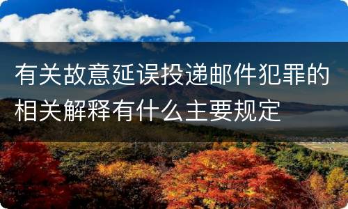 有关故意延误投递邮件犯罪的相关解释有什么主要规定