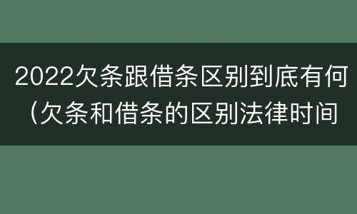 2022欠条跟借条区别到底有何（欠条和借条的区别法律时间多少年）