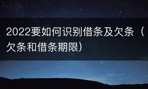 2022要如何识别借条及欠条（欠条和借条期限）
