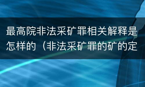 最高院非法采矿罪相关解释是怎样的（非法采矿罪的矿的定义）