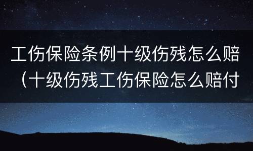 工伤保险条例十级伤残怎么赔（十级伤残工伤保险怎么赔付）