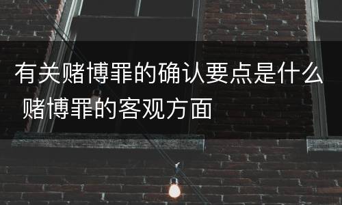 有关赌博罪的确认要点是什么 赌博罪的客观方面