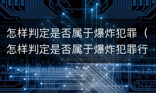 怎样判定是否属于爆炸犯罪（怎样判定是否属于爆炸犯罪行为）