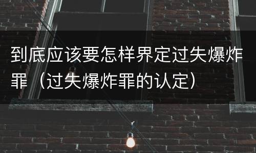 到底应该要怎样界定过失爆炸罪（过失爆炸罪的认定）