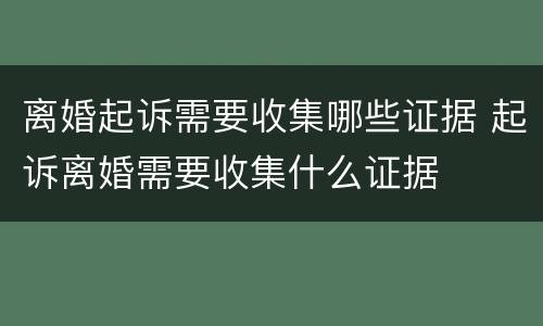 离婚起诉需要收集哪些证据 起诉离婚需要收集什么证据