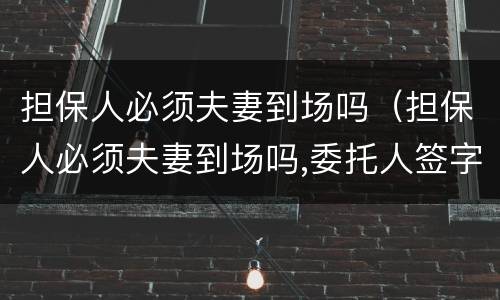 担保人必须夫妻到场吗（担保人必须夫妻到场吗,委托人签字有效吗）