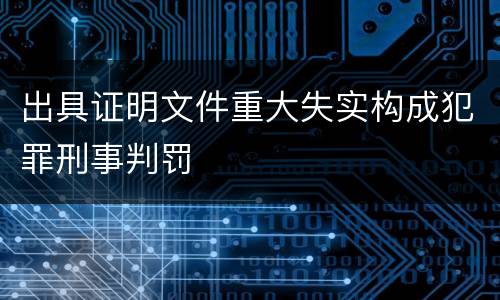出具证明文件重大失实构成犯罪刑事判罚