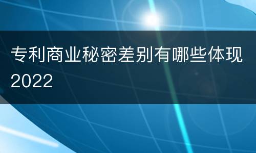 专利商业秘密差别有哪些体现2022