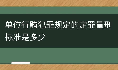 单位行贿犯罪规定的定罪量刑标准是多少
