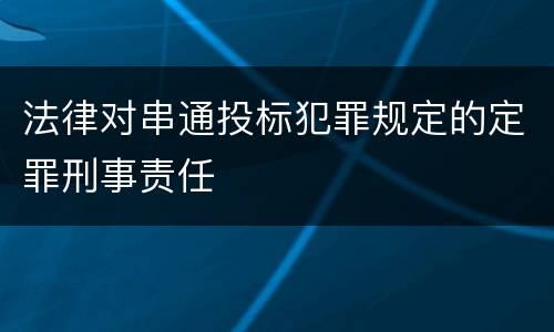 法律对串通投标犯罪规定的定罪刑事责任