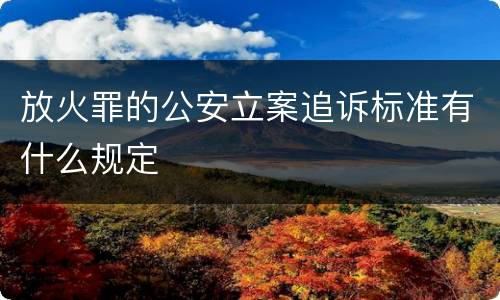 放火罪的公安立案追诉标准有什么规定