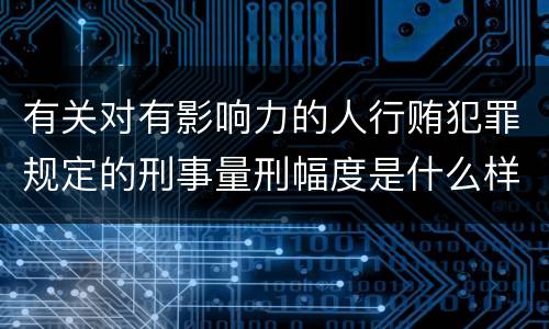 有关对有影响力的人行贿犯罪规定的刑事量刑幅度是什么样的