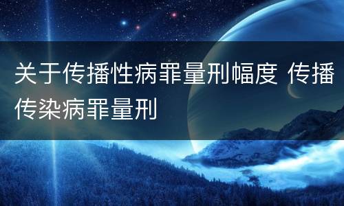 关于传播性病罪量刑幅度 传播传染病罪量刑