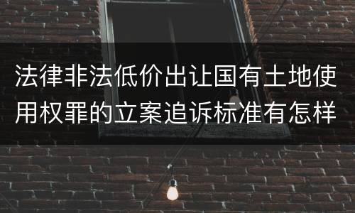 法律非法低价出让国有土地使用权罪的立案追诉标准有怎样的规定