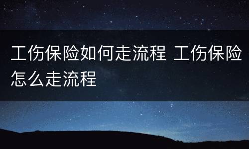 工伤保险如何走流程 工伤保险怎么走流程