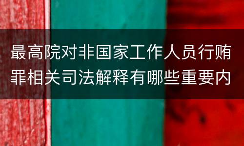 最高院对非国家工作人员行贿罪相关司法解释有哪些重要内容