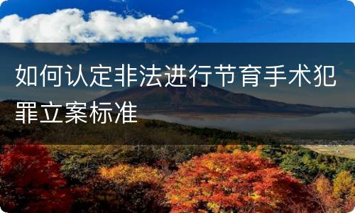 如何认定非法进行节育手术犯罪立案标准